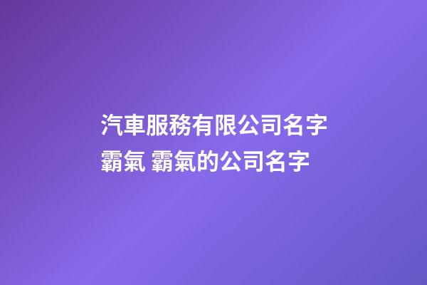汽車服務有限公司名字霸氣 霸氣的公司名字